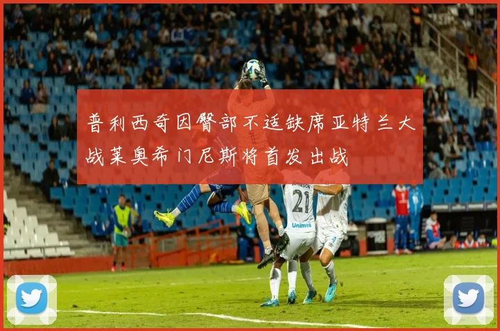 普利西奇因臀部不适缺席亚特兰大战莱奥希门尼斯将首发出战
